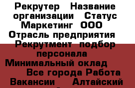 Рекрутер › Название организации ­ Статус-Маркетинг, ООО › Отрасль предприятия ­ Рекрутмент, подбор персонала › Минимальный оклад ­ 20 000 - Все города Работа » Вакансии   . Алтайский край,Алейск г.